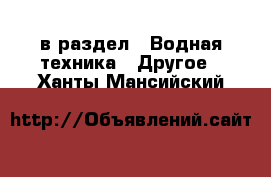  в раздел : Водная техника » Другое . Ханты-Мансийский